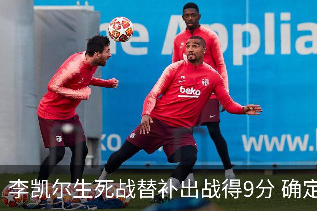 李凯尔生死战替补出战得9分 确定不会打亚运会