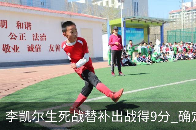 李凯尔生死战替补出战得9分 确定不会打亚运会